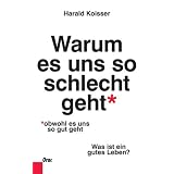 Warum es uns so schlecht geht, obwohl es uns so gut geht: Was ist ein gutes Leben?von "Harald Koisser"