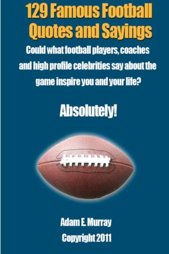 129 Famous Football Quotes and Sayings: Could what football players, coaches and high profile celebrities say about the game inspire you and your life?  Absolutely!