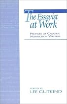 The Essayist at Work: Profiles of Creative Nonfiction Writers The Essayist at Work: Profiles of Creative Nonfiction Writers