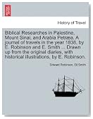 Biblical Researches in Palestine, Mount Sinai, and Arabia Petr&Atilde;&brvbar;a. A journal of travels in the year 1838, by E. Robinson and E. Smith ... Drawn up from ... historical illustrations, by E. Robinson.