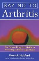 Say No to Arthritis: The Proven Drug Free Guide to Preventing and Relieving Arthritis (Optimum Nutrition Handbook)