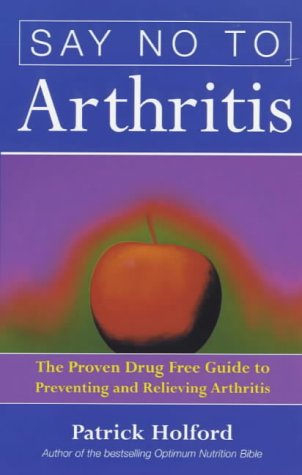 Say No to Arthritis: The Proven Drug Free Guide to Preventing and Relieving Arthritis (Optimum Nutrition Handbook)