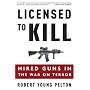 Licensed to Kill: Hired Guns in the War on Terror by Robert Young Pelton