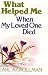 What Helped ME When My Loved One Died