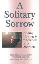 A Solitary Sorrow: Finding Healing and Wholeness After Abortion