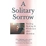 A Solitary Sorrow: Finding Healing and Wholeness After Abortion