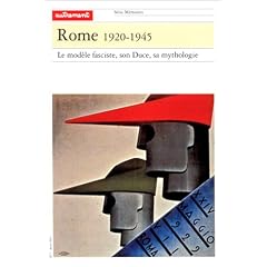 Rome, 1920-1945. Le Mod�le fasciste, son Duce, sa mythologie