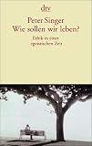Wie sollen wir leben?: Ethik in einer egoistischen Zeit