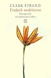 Einfach meditieren - Sonderausgabe - &Uuml;bungen f&uuml;r ein gelassenes Leben. - Clark Strand