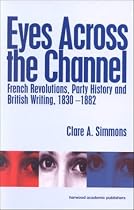 Eyes Across the Channel: French Revolutions, Party History and British Writing, 1830-1882 (Interdisciplinary Nineteenth-century Studies)