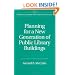 Planning for a New Generation of Public Library Buildings (Libraries Unlimited Library Management Collection)