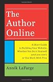 The Author Online: A Short Guide to Building Your Website, Whether You Do it Yourself (and you can!) or You Work With Pros