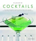 Classic Cocktails: The Home Bartender's Guide to Mixing Spirits, Liqueurs, Wine and Beer - 150 Sensational Drink Recipes