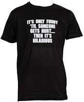 It's only funny 'til someone gets hurt...then it's hilarious (Mens) T-shirt,XXL