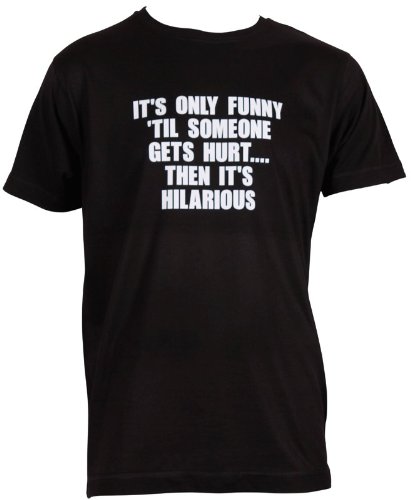 It's only funny 'til someone gets hurt...then it's hilarious (Mens) T-shirt,XXL