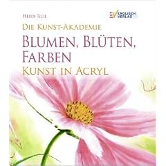 Die Kunst-Akademie Blumen, Bl�ten, Farben: Kunst in Acryl