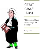GREAT CASES I LOST THIRTEEN LEGAL CASES WHICH TAUGHT ME HUMILITY