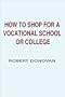 How to Shop for a Vocational School or College: A Consumer Guide to Finding the Best College or Vocational School for Your Money and Avoiding Fraudulent Schools