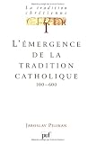 La tradition chrétienne, tome 1 : L émergence de la tradition catholique