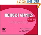 Broadcast Graphics On the Spot: Timesaving Techniques Using Photoshop and After Effects for Broadcast and Post Production (On the Spot) (On The Spot {Series})
