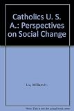 Catholics/U.S.A : perspectives on social change