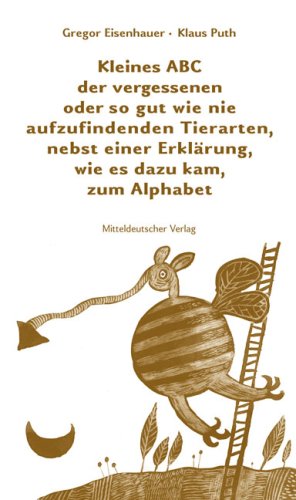 Kleines ABC der vergessenen oder so gut wie nie aufzufindenden Tierarten, nebst einer Erkl�rung, wie es dazu kam, zum Al