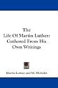 The Life Of Martin Luther: Gathered From His Own Writings