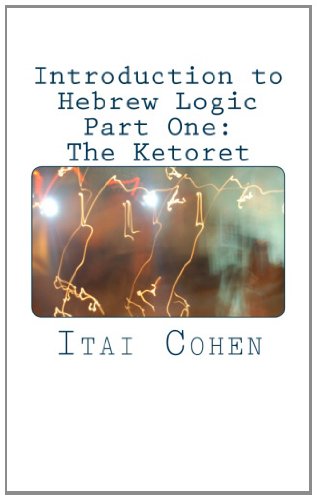 Introduction to Hebrew Logic. Part One: The Ketoret (Volume 1)