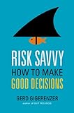 Risk Savvy: How to Make Good Decisions