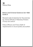 Police and Criminal Evidence Act 1984 Code A : revised code of practice for the exercise by: police officers of statutory powers of stop and search; police officers and police staff of requirements to