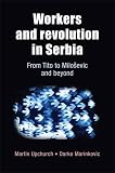 Workers and revolution in Serbia : from Tito to Milošević and beyond