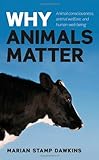 Why animals matter : animal consciousness, animal welfare and human well-being