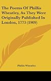 The Poems Of Phillis Wheatley, As They Were Originally Published In London, 1773 (1909)