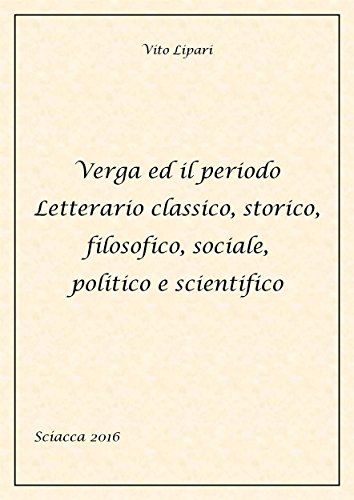 Verga ed il periodo letterario classico, storico, filosofico, sociale, politico e scientifico (Italian Edition)