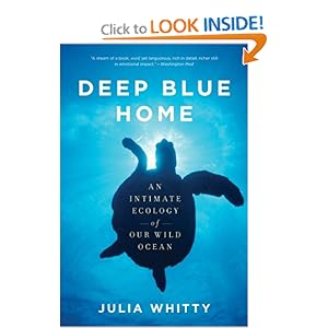 Deep Blue Home: An Intimate Ecology of Our Wild Ocean Julia Whitty