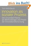 Innovation Als Sozialer Prozess: Die Grounded Theory als Methodologie und Praxis der Innovationsforschung (German Edition)