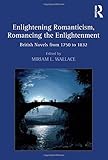 Enlightening romanticism, romancing the enlightenment : British novels from 1750 to 1832