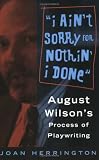 I Ain`t Sorry for Nothin` I Done: August Wilson`s Process of Playwriting