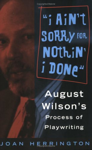 I Ain't Sorry for Nothin' I Done: August Wilson's Process of Playwriting