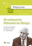 Die unbequemen Wahrheiten der &Ouml;kologie: Eine Nachhaltigkeitsperspektive f&uuml;r das 21 - Jahrhundert - Wolfgang Haber