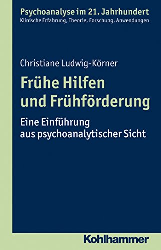 Frühe Hilfen und Frühförderung: Eine Einführung aus psychoanalytischer Sicht (Psychoanalyse im 21. Jahrhundert) (German Edition)