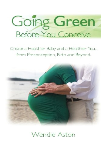 going green before you conceive create a healtheir baby and a healtheir youfrom preconception birth and beyond