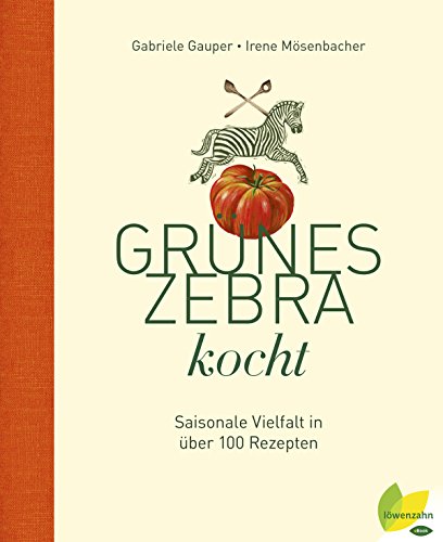 Grünes Zebra kocht: Saisonale Vielfalt in über 100 Rezepten (German Edition)