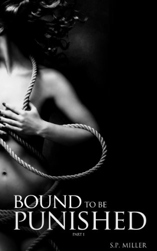 Bound to be Punished: Part I (Bound to be Punished Series) by S.P. Miller