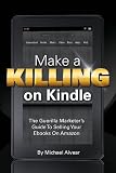 Make A Killing On Kindle Without Blogging, Facebook Or Twitter: The Guerilla Marketer’s Guide To Selling Ebooks On Amazon