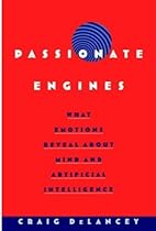 Passionate Engines: What Emotions Reveal about the Mind and Artificial Intelligence Passionate Engines: What Emotions Reveal about the Mind and Artificial Intelligence