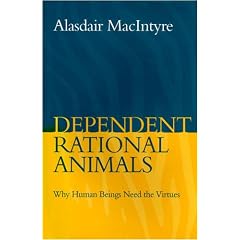 Dependent Rational Animals: Why Human Beings Need the Virtues