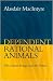 Dependent Rational Animals: Why Human Beings Need the Virtues