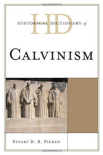 Historical Dictionary of Calvinism (Historical Dictionaries of Religions, Philosophies, and Movements Series), by Stuart D.B. Picken