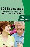 101 Businesses You Can Start With Less Than One Thousand Dollars: For Retirees